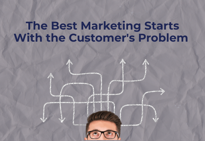 The Best Marketing Starts with the Customer's Problem